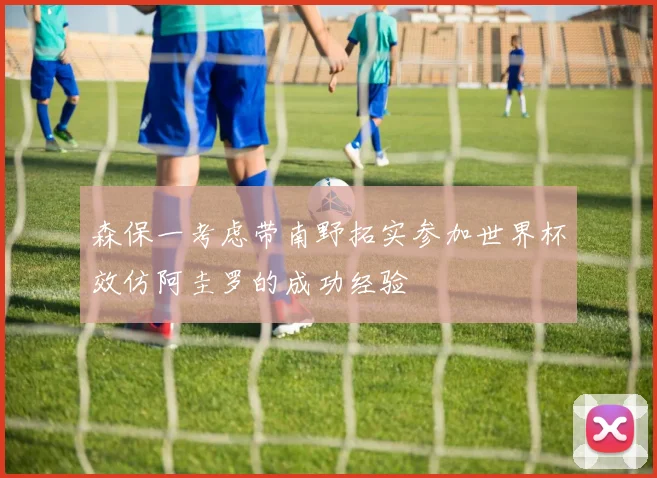 森保一考虑带南野拓实参加世界杯效仿阿圭罗的成功经验
