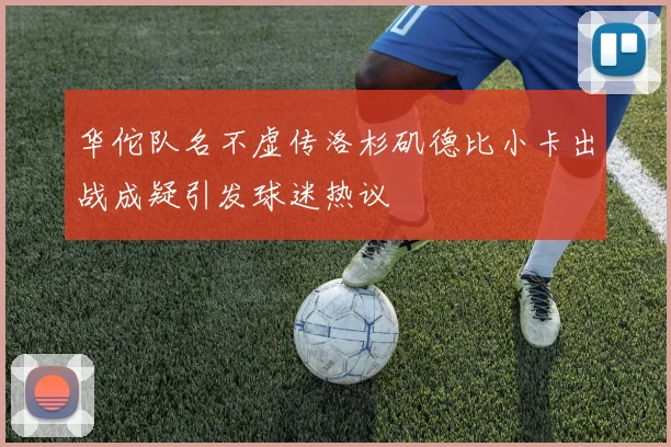 华佗队名不虚传洛杉矶德比小卡出战成疑引发球迷热议