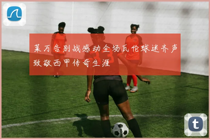 莱万告别战感动全场瓦伦球迷齐声致敬西甲传奇生涯