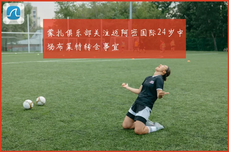 蒙扎俱乐部关注迈阿密国际24岁中场布莱特转会事宜