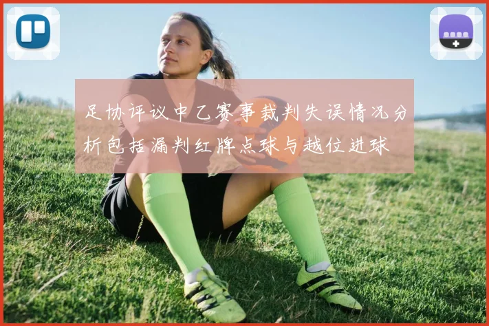 足协评议中乙赛事裁判失误情况分析包括漏判红牌点球与越位进球