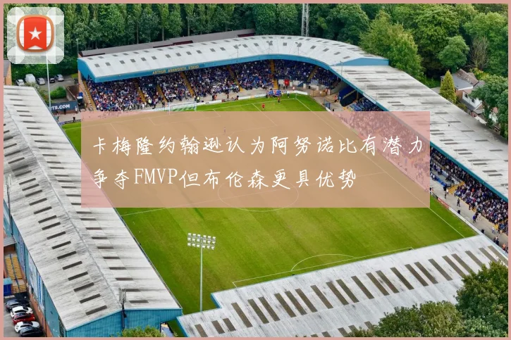 卡梅隆约翰逊认为阿努诺比有潜力争夺FMVP但布伦森更具优势