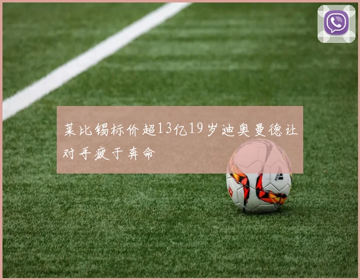 莱比锡标价超13亿19岁迪奥曼德让对手疲于奔命