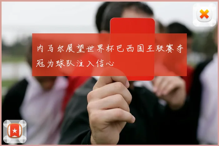 内马尔展望世界杯巴西国王联赛夺冠为球队注入信心