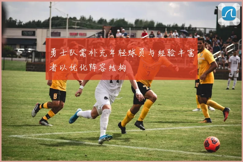 勇士队需补充年轻球员与经验丰富者以优化阵容结构