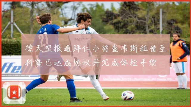 德天空报道拜仁小将查韦斯租借至科隆已达成协议并完成体检手续