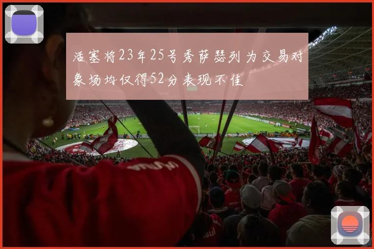活塞将23年25号秀萨瑟列为交易对象场均仅得52分表现不佳