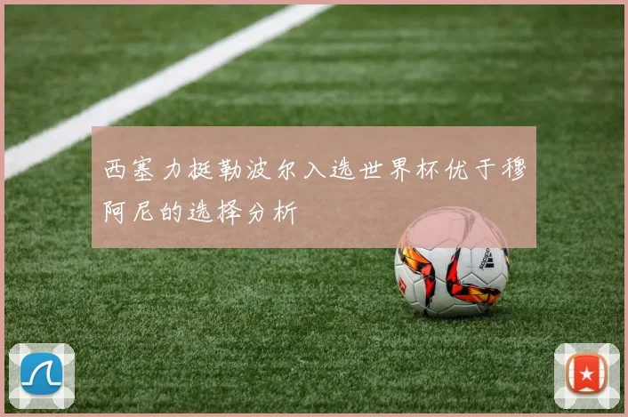 西塞力挺勒波尔入选世界杯优于穆阿尼的选择分析