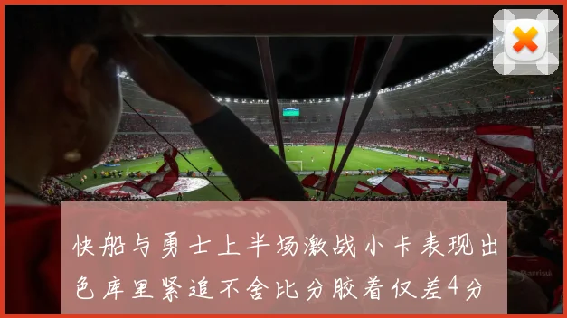 快船与勇士上半场激战小卡表现出色库里紧追不舍比分胶着仅差4分