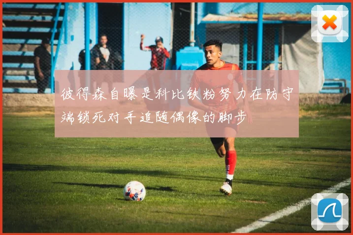 彼得森自曝是科比铁粉努力在防守端锁死对手追随偶像的脚步