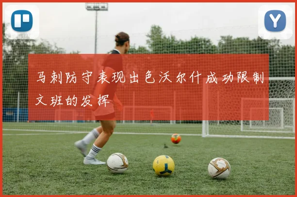 马刺防守表现出色沃尔什成功限制文班的发挥
