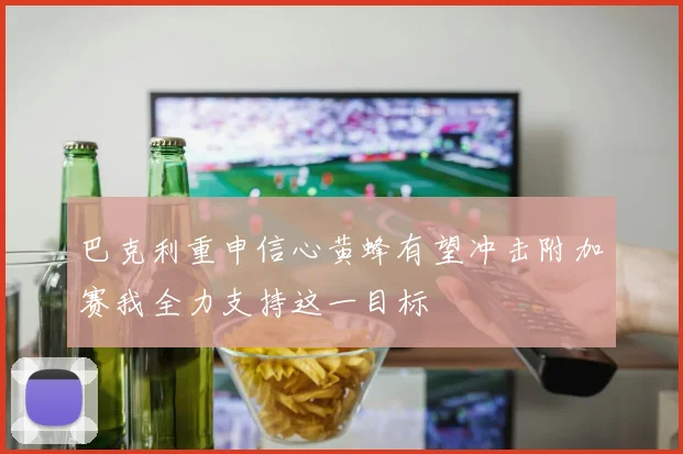 巴克利重申信心黄蜂有望冲击附加赛我全力支持这一目标
